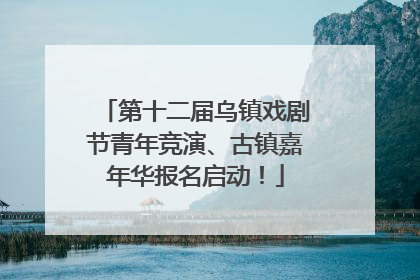 第十二届乌镇戏剧节青年竞演、古镇嘉年华报名启动！