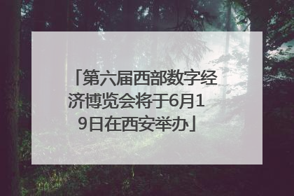第六届西部数字经济博览会将于6月19日在西安举办