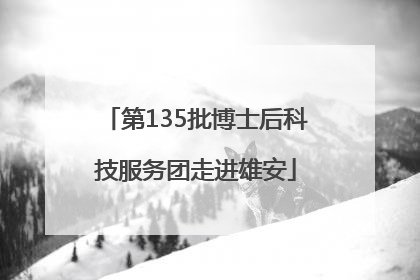 第135批博士后科技服务团走进雄安
