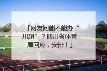 网友问能不能办“川超”？四川省体育局回应：安排！