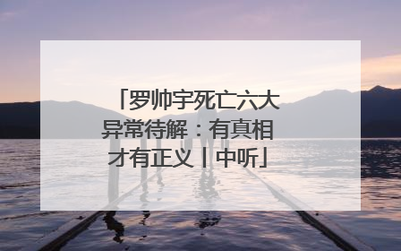 罗帅宇死亡六大异常待解：有真相才有正义丨中听