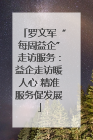 罗文军“每周益企”走访服务：益企走访暖人心 精准服务促发展