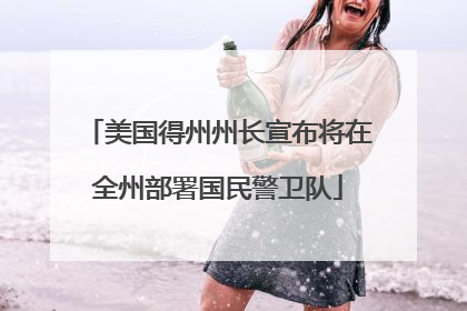 美国得州州长宣布将在全州部署国民警卫队