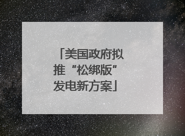 美国政府拟推“松绑版”发电新方案