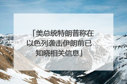 美总统特朗普称在以色列袭击伊朗前已知晓相关信息