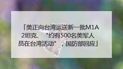 美正向台湾运送新一批M1A2坦克、“约有500名美军人员在台湾活动”，国防部回应