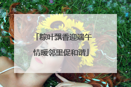 粽叶飘香迎端午 情暖邻里促和谐