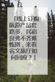 线上订购旅游产品套路多、民宿良莠不齐难甄别，来看省文旅厅如何回应？