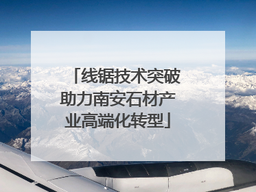 线锯技术突破助力南安石材产业高端化转型
