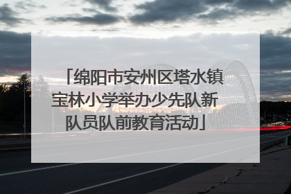 绵阳市安州区塔水镇宝林小学举办少先队新队员队前教育活动