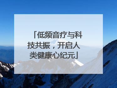 低频音疗与科技共振，开启人类健康心纪元