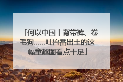 何以中国丨背带裤、卷毛狗……吐鲁番出土的这幅童趣图看点十足