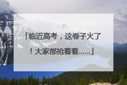 临近高考，这卷子火了！大家都抢着看……