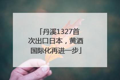 丹溪1327首次出口日本，黄酒国际化再进一步