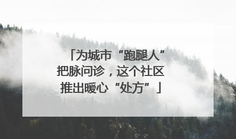 为城市“跑腿人”把脉问诊，这个社区推出暖心“处方”
