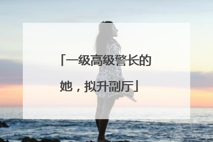 一级高级警长的她，拟升副厅
