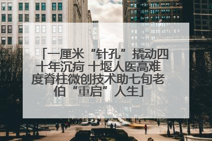 一厘米“针孔”撬动四十年沉疴 十堰人医高难度脊柱微创技术助七旬老伯“重启”人生