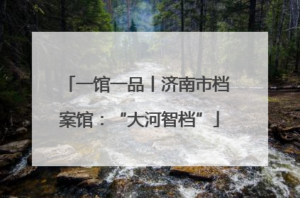 一馆一品丨济南市档案馆：“大河智档”