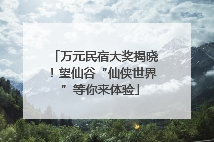 万元民宿大奖揭晓！望仙谷“仙侠世界”等你来体验