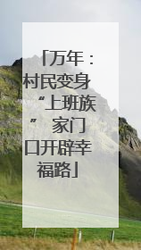 万年：村民变身“上班族” 家门口开辟幸福路