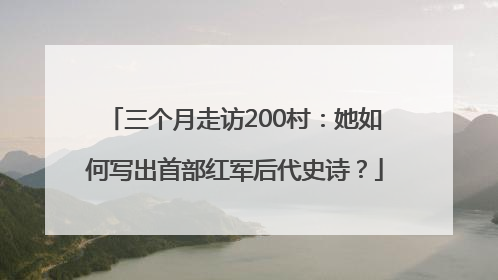 三个月走访200村：她如何写出首部红军后代史诗？