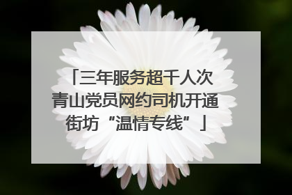 三年服务超千人次 青山党员网约司机开通街坊“温情专线”