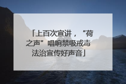 上百次宣讲，“荷之声”唱响禁吸戒毒法治宣传好声音
