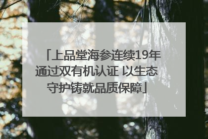 上品堂海参连续19年通过双有机认证 以生态守护铸就品质保障