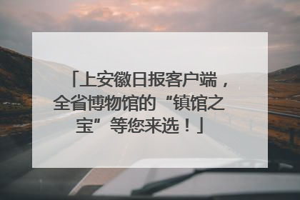 上安徽日报客户端，全省博物馆的“镇馆之宝”等您来选！