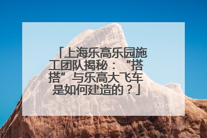 上海乐高乐园施工团队揭秘：“搭搭”与乐高大飞车是如何建造的？