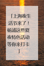 上海夜生活节来了！杨浦这些夏夜特色活动等你来打卡
