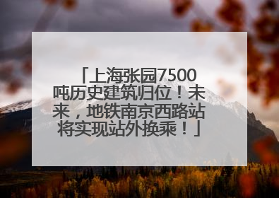 上海张园7500吨历史建筑归位！未来，地铁南京西路站将实现站外换乘！