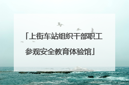 上街车站组织干部职工参观安全教育体验馆