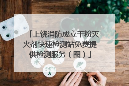 上饶消防成立干粉灭火剂快速检测站免费提供检测服务（图）