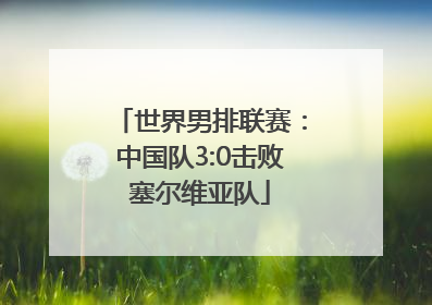 世界男排联赛：中国队3:0击败塞尔维亚队