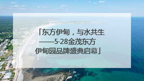 东方伊甸，与水共生——5·28金茂东方伊甸园品牌盛典启幕