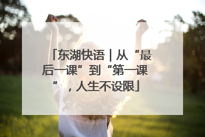东湖快语｜从“最后一课”到“第一课”，人生不设限