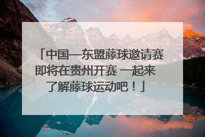 中国—东盟藤球邀请赛即将在贵州开赛 一起来了解藤球运动吧！