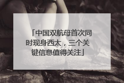 中国双航母首次同时现身西太，三个关键信息值得关注