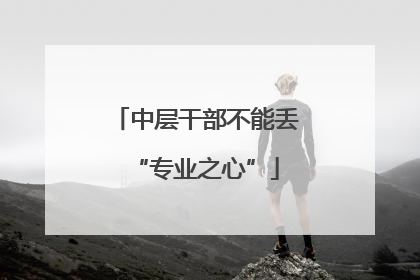 中层干部不能丢“专业之心”