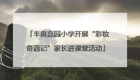 丰奥嘉园小学开展“彩妆奇遇记”家长进课堂活动