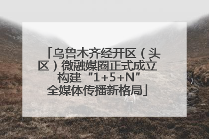 乌鲁木齐经开区（头区）微融媒圈正式成立 构建“1+5+N”全媒体传播新格局