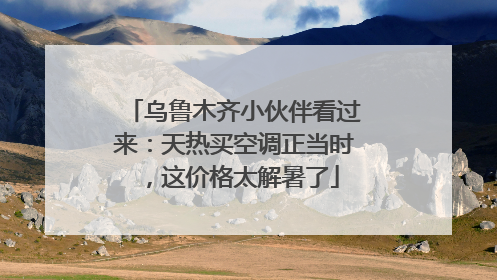 乌鲁木齐小伙伴看过来：天热买空调正当时，这价格太解暑了