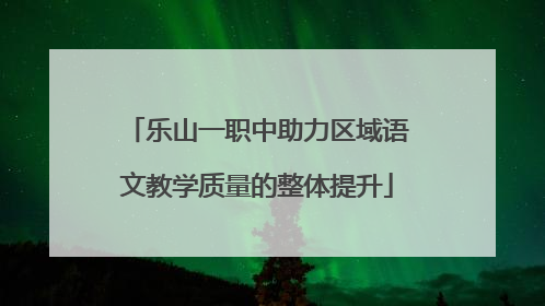 乐山一职中助力区域语文教学质量的整体提升