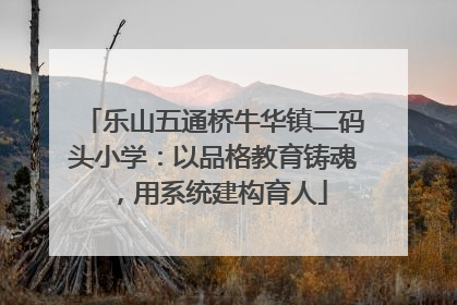 乐山五通桥牛华镇二码头小学：以品格教育铸魂，用系统建构育人