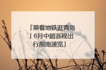 乘着地铁逛青岛丨6月中超赛程出行指南速览