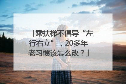 乘扶梯不倡导“左行右立”，20多年老习惯该怎么改？