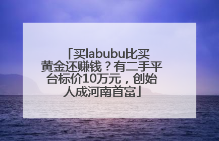 买labubu比买黄金还赚钱？有二手平台标价10万元，创始人成河南首富