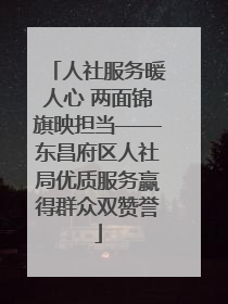 人社服务暖人心 两面锦旗映担当——东昌府区人社局优质服务赢得群众双赞誉