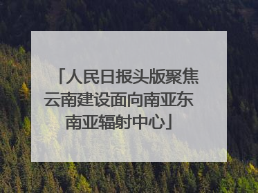 人民日报头版聚焦云南建设面向南亚东南亚辐射中心